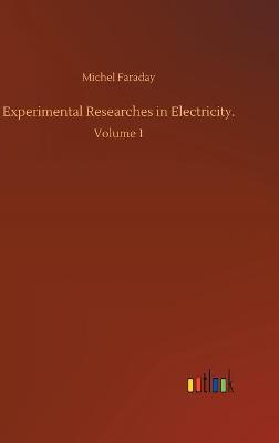 Experimental Researches in Electricity.: Volume 1 (Hardback)