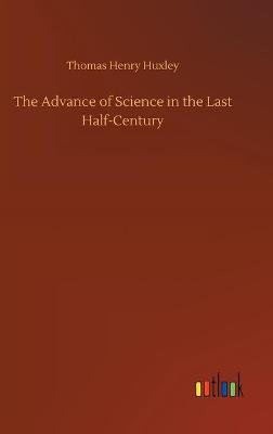 The Advance of Science in the Last Half-Century (Hardback)