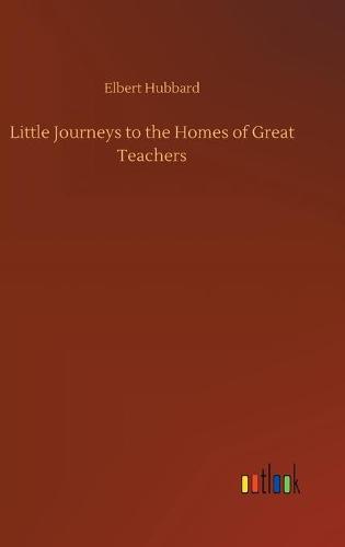 Little Journeys to the Homes of Great Teachers (Hardback)