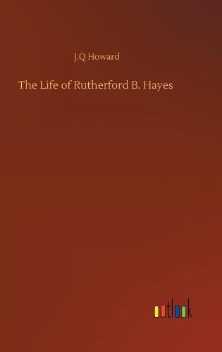 The Life of Rutherford B. Hayes (Hardback)