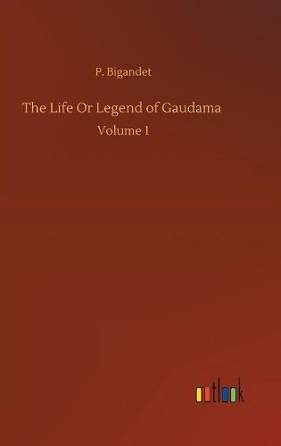 The Life Or Legend of Gaudama: Volume 1 (Hardback)