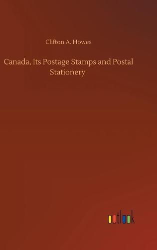 Canada, Its Postage Stamps and Postal Stationery (Hardback)