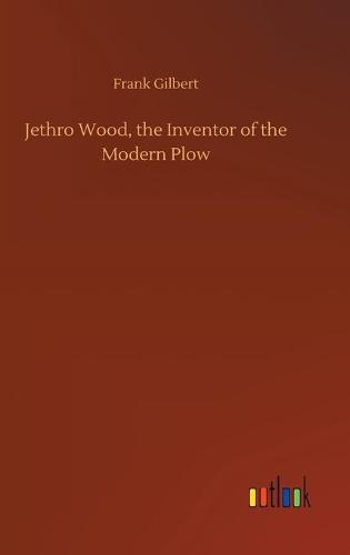 Jethro Wood, the Inventor of the Modern Plow (Hardback)