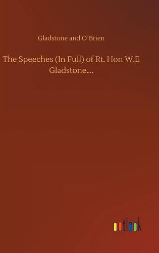 The Speeches (In Full) of Rt. Hon W.E Gladstone.... (Hardback)