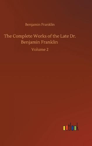 The Complete Works of the Late Dr. Benjamin Franklin: Volume 2 (Hardback)