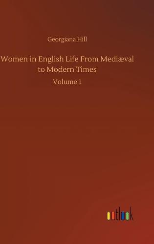 Women in English Life From Mediaeval to Modern Times: Volume 1 (Hardback)