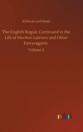The English Rogue: Continued in the Life of Meriton Latroon and Other Extravagants: Volume 2 (Hardback)