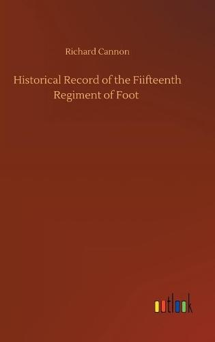 Historical Record of the Fiifteenth Regiment of Foot (Hardback)