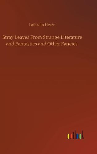 Stray Leaves From Strange Literature and Fantastics and Other Fancies (Hardback)