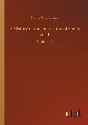 A History of the Inquisition of Spain; vol. 1: Volume 1 (Paperback)