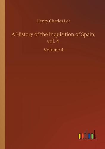 A History of the Inquisition of Spain; vol. 4: Volume 4 (Paperback)