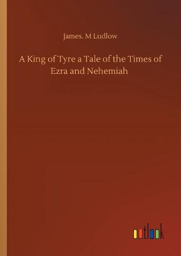 A King of Tyre a Tale of the Times of Ezra and Nehemiah (Paperback)
