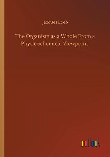 The Organism as a Whole From a Physicochemical Viewpoint (Paperback)