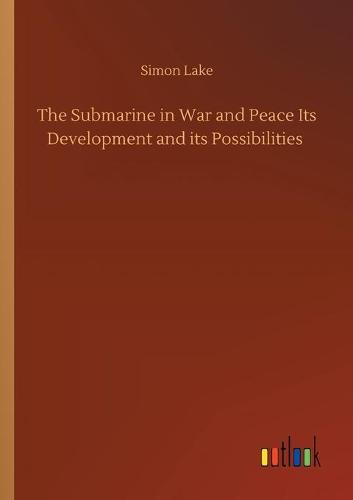 The Submarine in War and Peace Its Development and its Possibilities (Paperback)