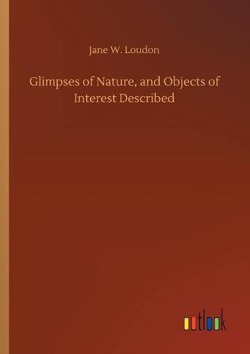 Glimpses of Nature, and Objects of Interest Described (Paperback)