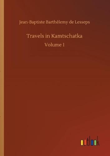 Travels in Kamtschatka: Volume 1 (Paperback)