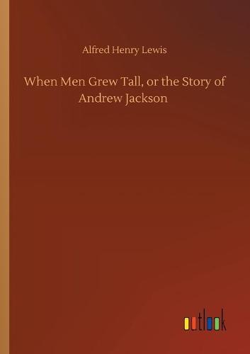 When Men Grew Tall, or the Story of Andrew Jackson (Paperback)