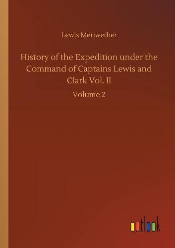 History of the Expedition under the Command of Captains Lewis and Clark Vol. II: Volume 2 (Paperback)