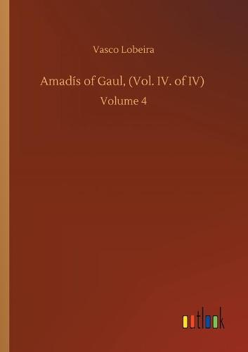 Amadis of Gaul, (Vol. IV. of IV): Volume 4 (Paperback)