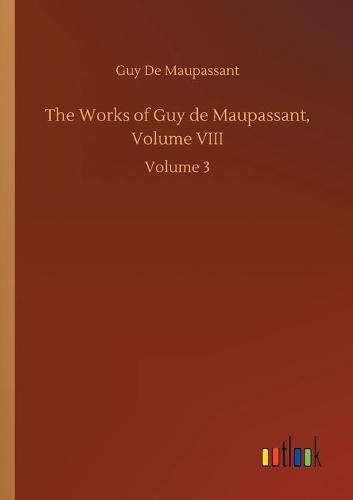 The Works of Guy de Maupassant, Volume VIII: Volume 3 (Paperback)