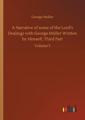 A Narrative of some of the Lord's Dealings with George Muller Written by Himself, Third Part: Volume 3 (Paperback)