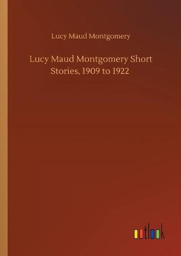 Lucy Maud Montgomery Short Stories, 1909 to 1922 (Paperback)