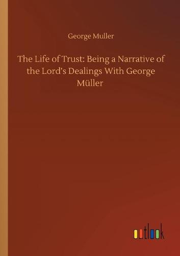 The Life of Trust: Being a Narrative of the Lord's Dealings With George Muller (Paperback)