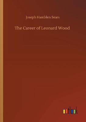 The Career of Leonard Wood (Paperback)