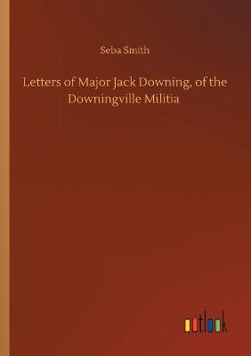 Letters of Major Jack Downing, of the Downingville Militia (Paperback)