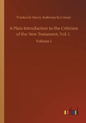 A Plain Introduction to the Criticism of the New Testament, Vol. I.: Volume 1 (Paperback)