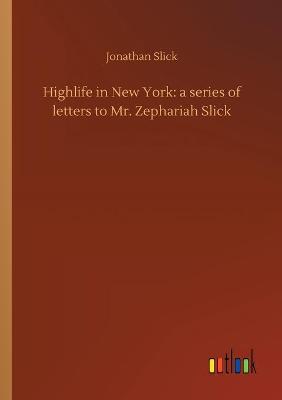 Highlife in New York: a series of letters to Mr. Zephariah Slick (Paperback)