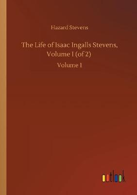 The Life of Isaac Ingalls Stevens, Volume I (of 2): Volume 1 (Paperback)