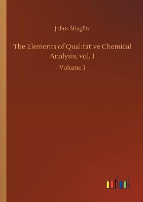 The Elements of Qualitative Chemical Analysis, vol. 1: Volume 1 (Paperback)