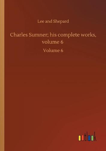 Charles Sumner; his complete works, volume 6: Volume 6 (Paperback)