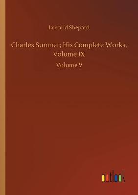 Charles Sumner; His Complete Works, Volume IX: Volume 9 (Paperback)