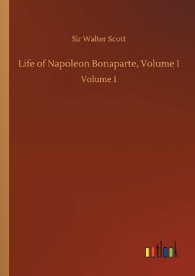 Life of Napoleon Bonaparte, Volume I: Volume 1 (Paperback)