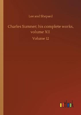 Charles Sumner; his complete works, volume XII: Volume 12 (Paperback)