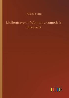 Mollentrave on Women; a comedy in three acts (Paperback)