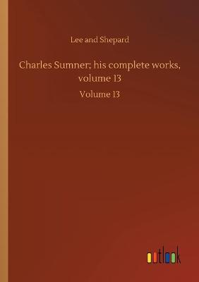 Charles Sumner; his complete works, volume 13: Volume 13 (Paperback)