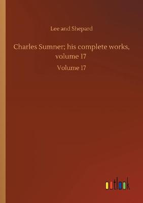 Charles Sumner; his complete works, volume 17: Volume 17 (Paperback)