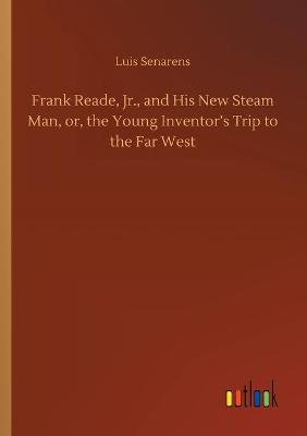 Frank Reade, Jr., and His New Steam Man, or, the Young Inventor's Trip to the Far West (Paperback)