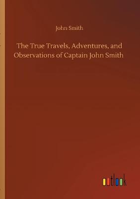 The True Travels, Adventures, and Observations of Captain John Smith (Paperback)