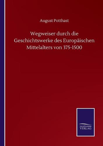 Wegweiser durch die Geschichtswerke des Europaischen Mittelalters von 375-1500 (Paperback)