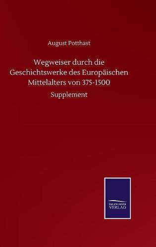 Wegweiser durch die Geschichtswerke des Europaischen Mittelalters von 375-1500: Supplement (Hardback)