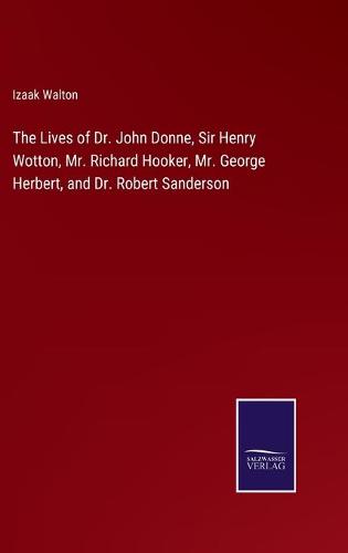 The Lives of Dr. John Donne, Sir Henry Wotton, Mr. Richard Hooker, Mr. George Herbert, and Dr. Robert Sanderson (Hardback)