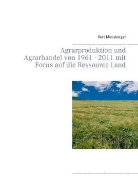 Agrarproduktion und Agrarhandel von 1961 - 2011 mit Focus auf die Ressource Land (Paperback)