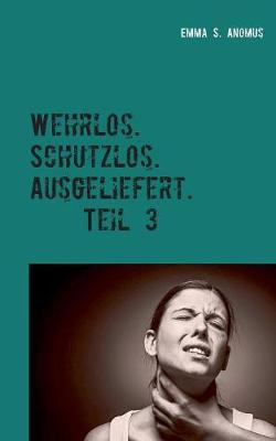 Wehrlos. Schutzlos. Ausgeliefert. Teil 3 (Paperback)