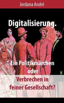 Digitalisierung. Ein Politikm rchen Oder Verbrechen in Feiner Gesellschaft? (Paperback)