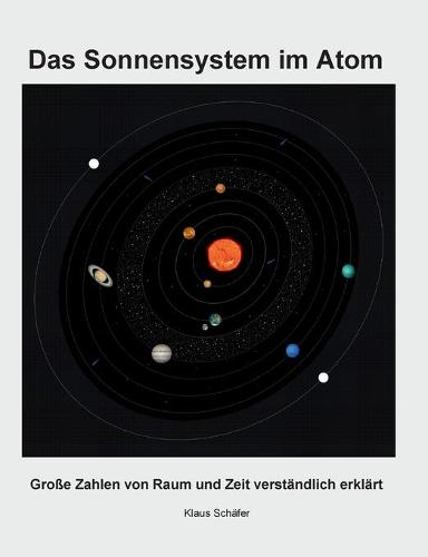 Das Sonnensystem im Atom: Grosse Zahlen von Raum und Zeit verstandlich erklart (Paperback)