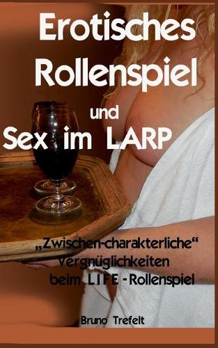 Erotisches Rollenspiel und Sex im LARP: Zwischen-charakterliche Vergnuglichkeiten beim LIFE-Rollenspiel (Paperback)